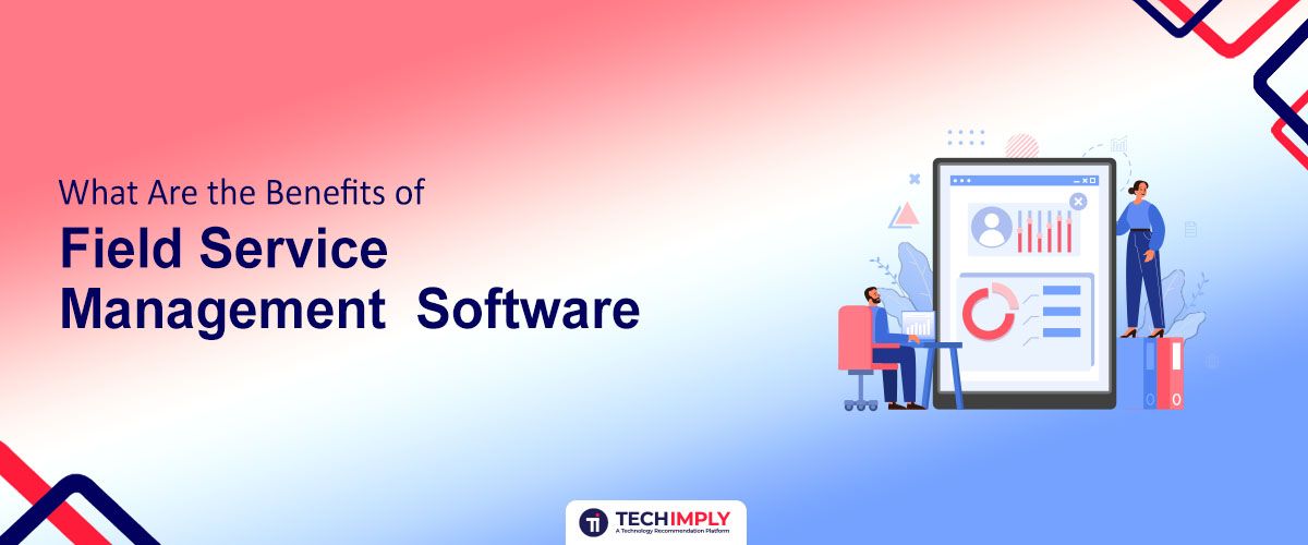 What Are the Benefits of Field Service Management Software?