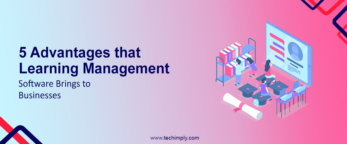 5 Advantages that Learning Management Software Brings to Businesses
