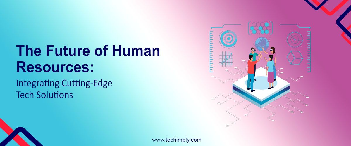 The Future of Human Resources Integrating Cutting-Edge Tech Solutions
