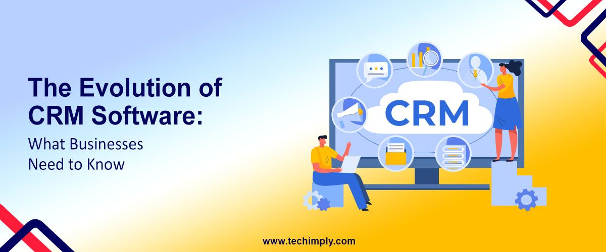 The Evolution of CRM Software: What Businesses Need to Know