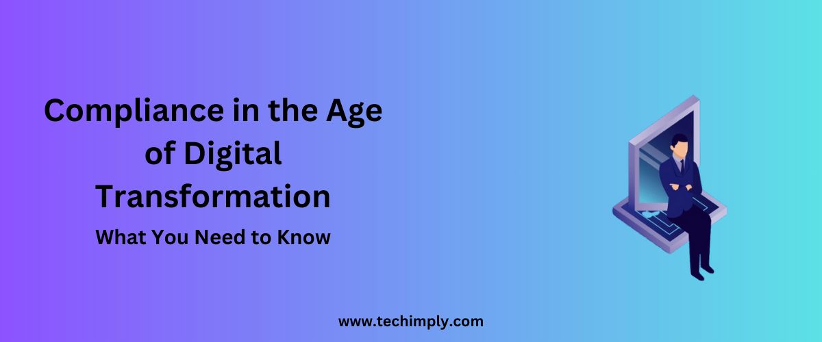 Compliance in the Age of Digital Transformation: What You Need to Know