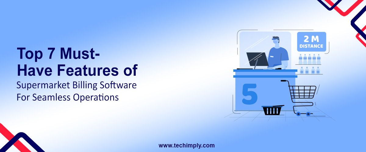Top 7 Must-Have Features of Supermarket Billing Software for Seamless Operations