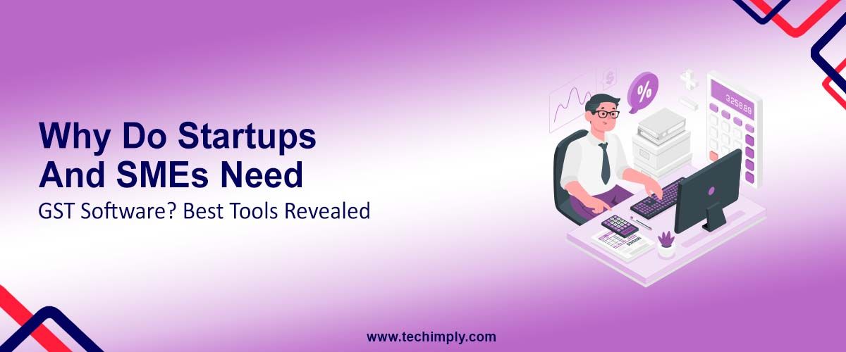 Why Do Startups and SMEs Need GST Software? Best Tools Revealed