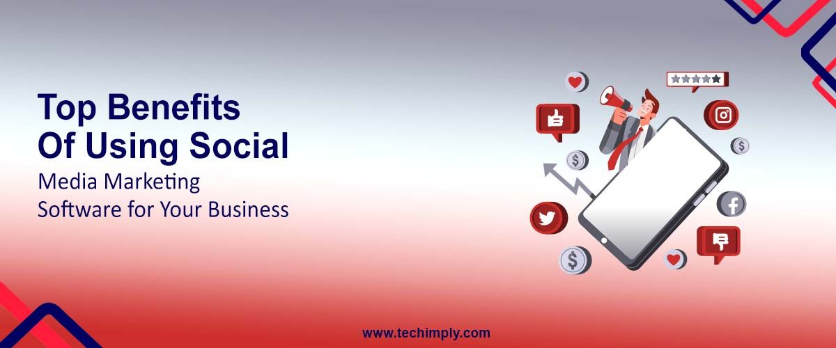 Top Benefits of Using Social Media Marketing Software for Your Business