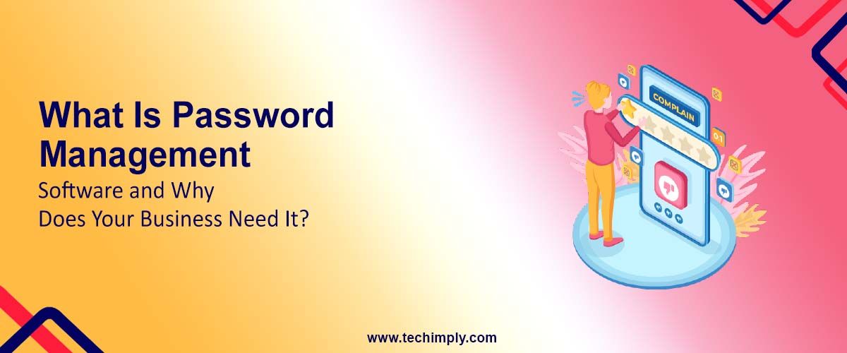 What Is Password Management Software and Why Does Your Business Need It?