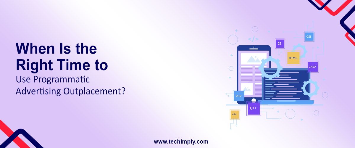 When Is the Right Time to Use Programmatic Advertising Outplacement?