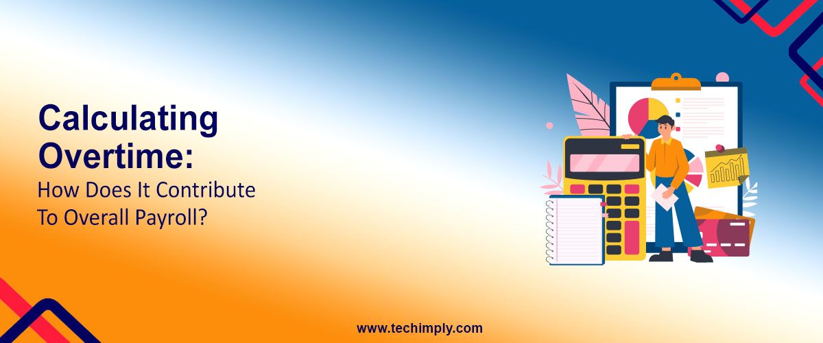 Calculating Overtime: How Does It Contribute to Overall Payroll?