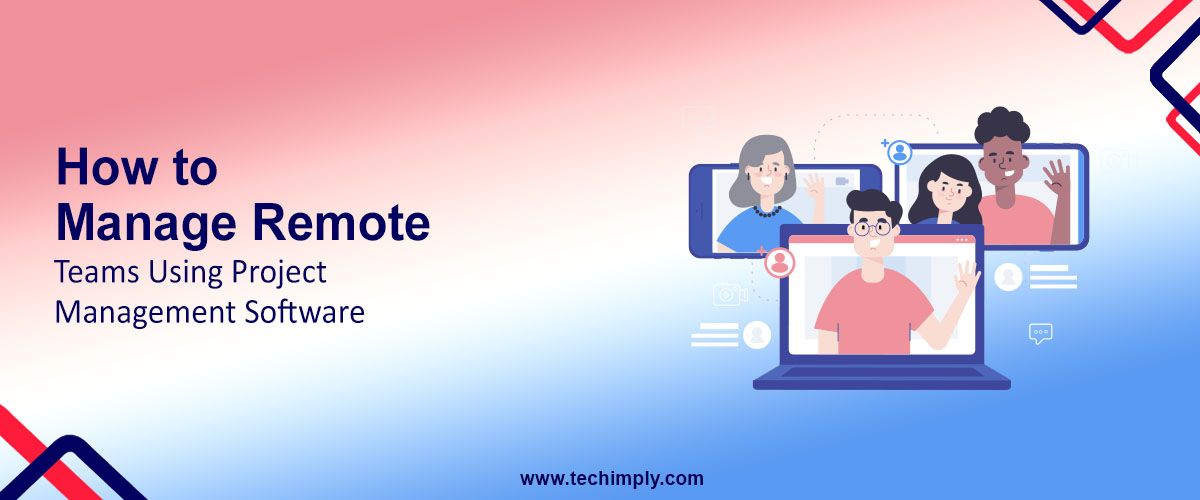 How to Manage Remote Teams Using Project Management Software