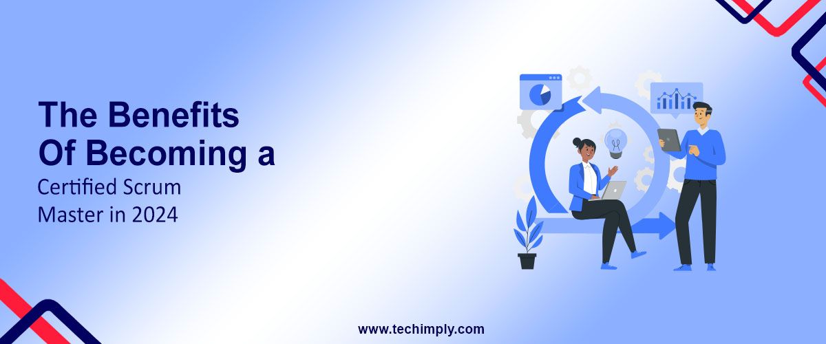 The Benefits of Becoming a Certified Scrum Master in 2024