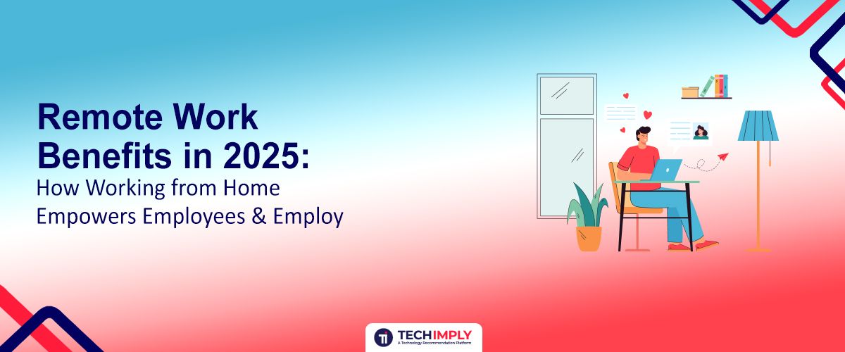 Remote Work Benefits in 2025: How Working from Home Empowers Employees & Employers
