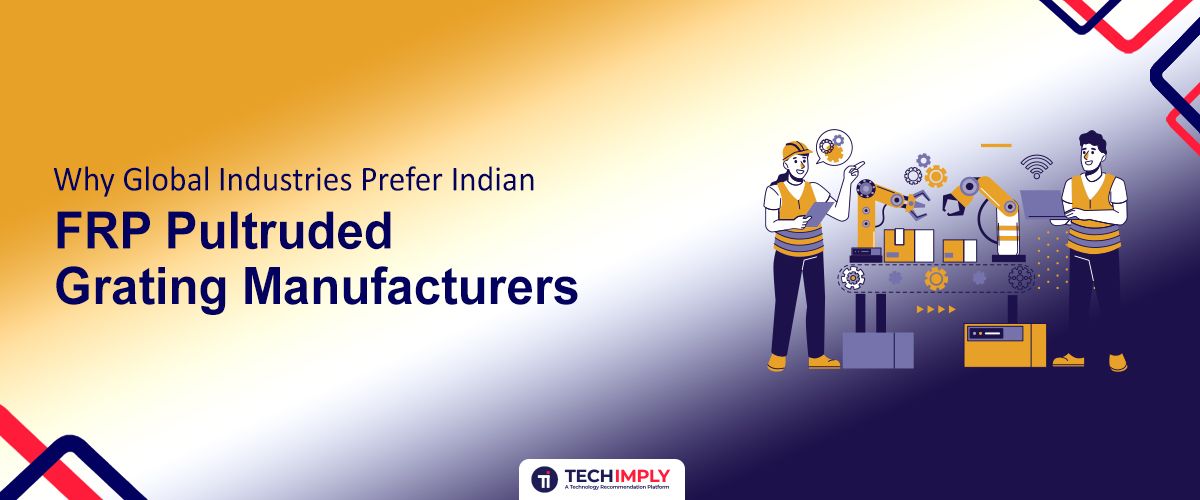 Why Global Industries Choose Indian FRP Pultruded Grating Manufacturers for Quality and Reliability