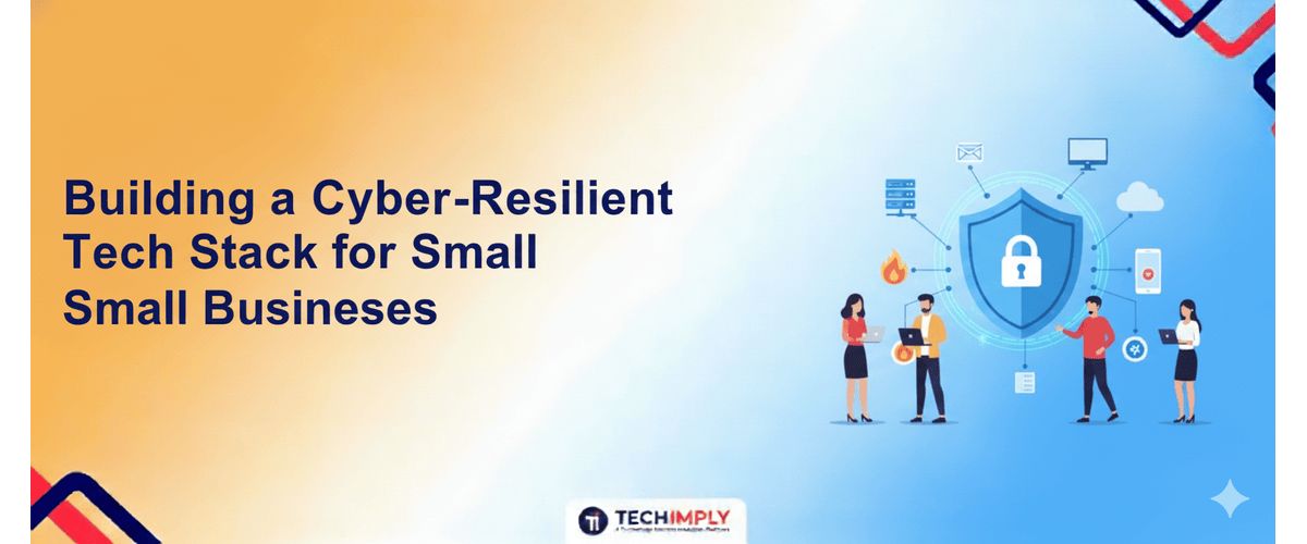Building a Cyber-Resilient Tech Stack for Small Businesses