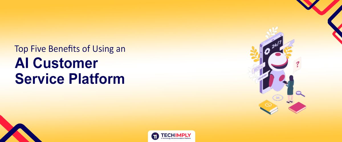 Top Five Benefits of Using an AI Customer Service Platform
