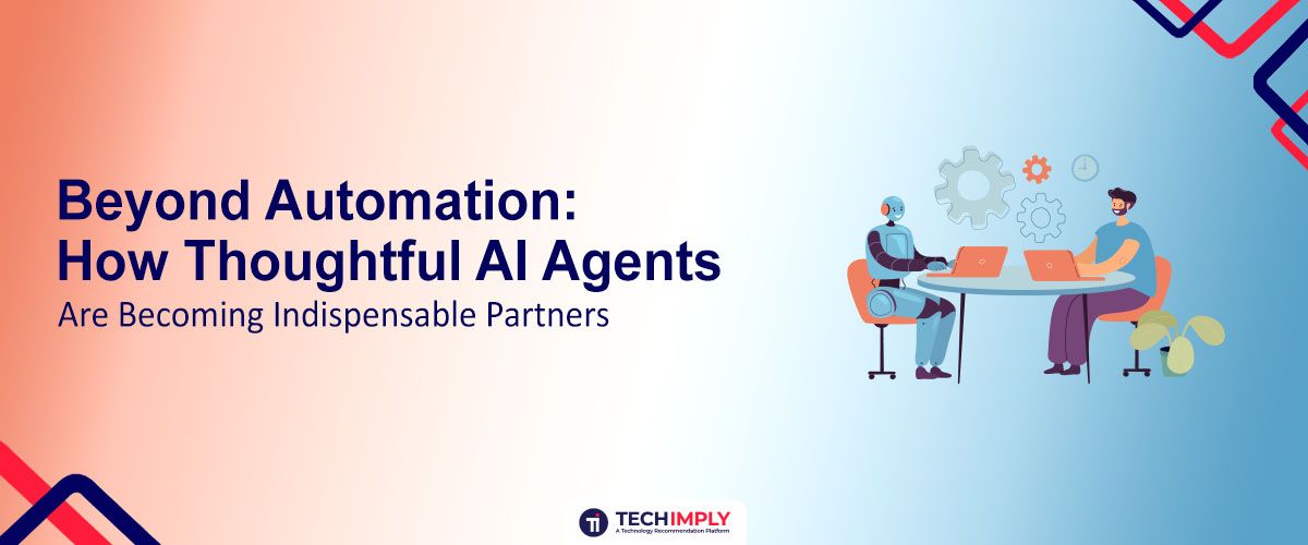 Beyond Automation: How Thoughtful AI Agents Are Becoming Indispensable Partners