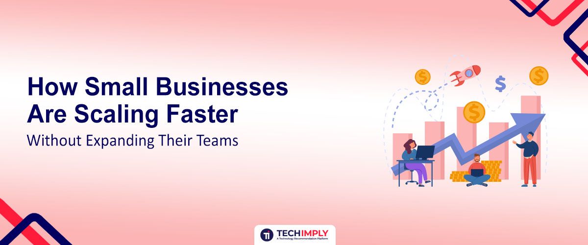 How Small Businesses Are Scaling Faster Without Expanding Their Teams