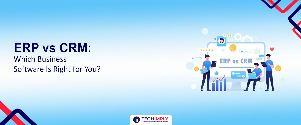 ERP vs CRM: Which Business Software Is Right for You?