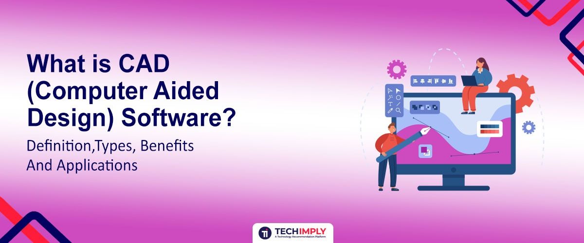 What is CAD (Computer Aided Design) Software? Definition, Types, Benefits and Applications