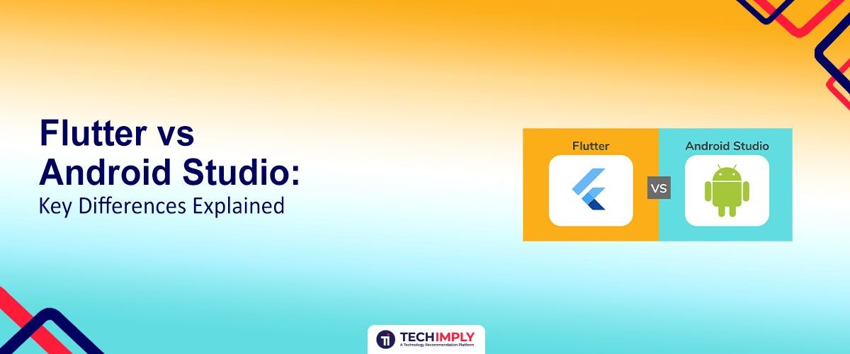 Flutter vs Android Studio: Key Differences Explained