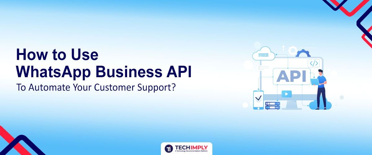 How to Use WhatsApp Business API to Automate Your Customer Support?