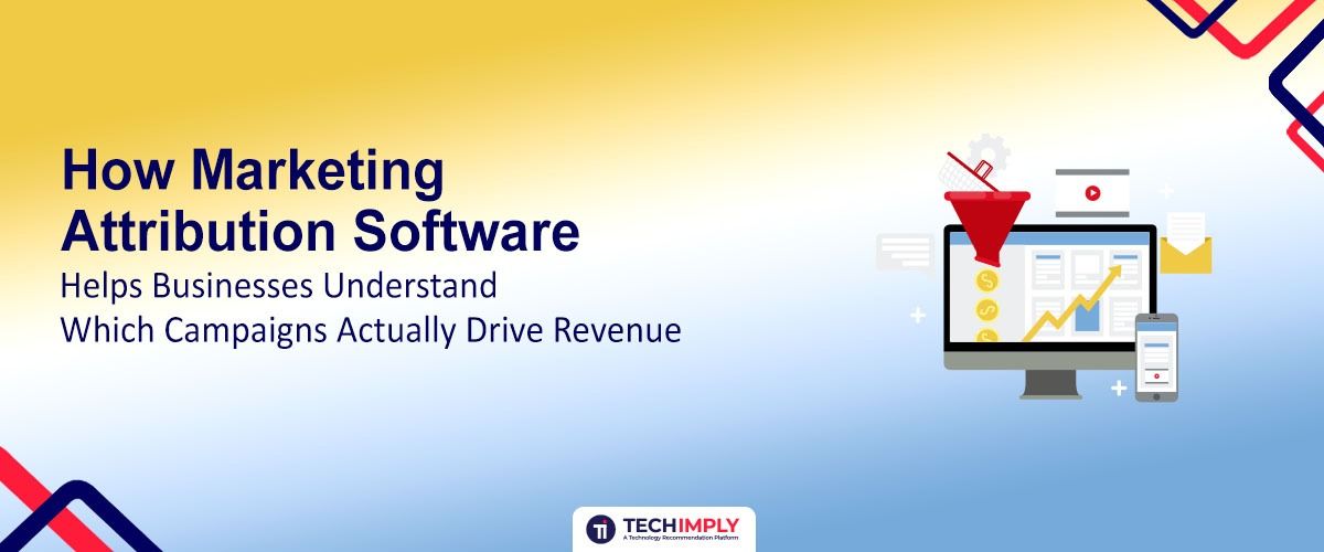 How Marketing Attribution Software Helps Businesses Understand Which Campaigns Actually Drive Revenue