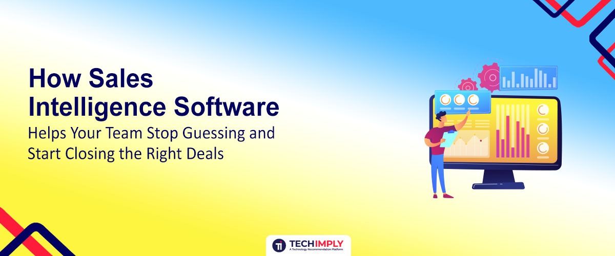 How Sales Intelligence Software Helps Your Team Stop Guessing and Start Closing the Right Deals