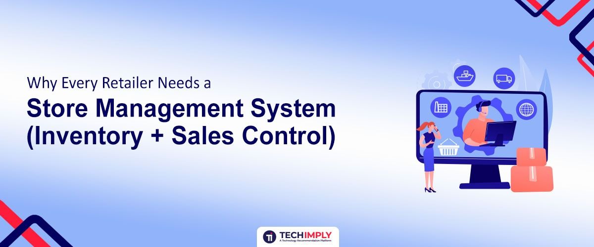 Why Every Retailer Needs a Store Management System (Inventory + Sales Control)