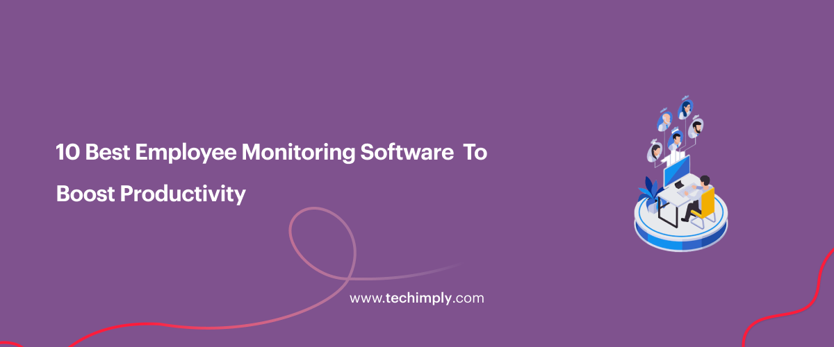 10 Best Employee Monitoring Software to Boost Productivity