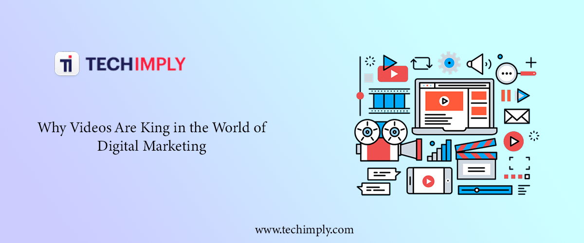Why Videos Are King in the World of Digital Marketing