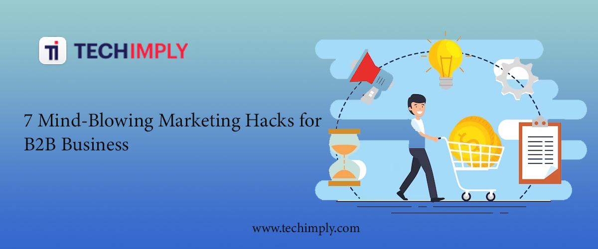 7 Mind-Blowing Marketing Hacks for B2B Business