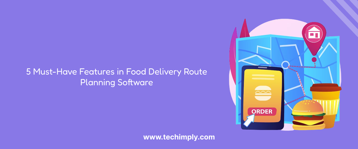 5 Must-Have Features In Food Delivery Route Planning Software