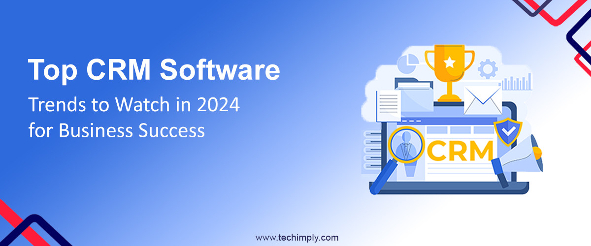 Top CRM Software Trends to Watch in 2024 for Business Success